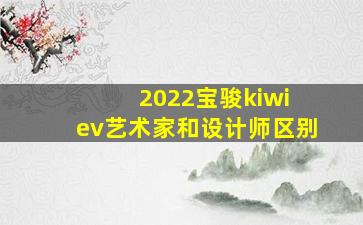 2022宝骏kiwi ev艺术家和设计师区别